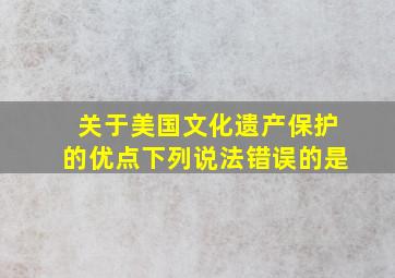 关于美国文化遗产保护的优点下列说法错误的是