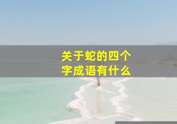 关于蛇的四个字成语有什么