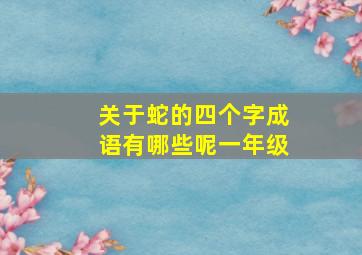 关于蛇的四个字成语有哪些呢一年级