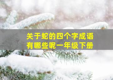 关于蛇的四个字成语有哪些呢一年级下册