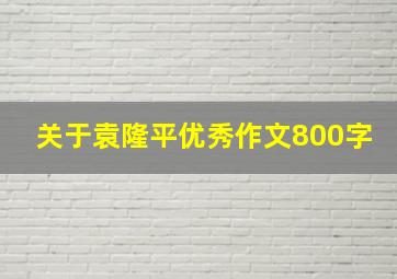 关于袁隆平优秀作文800字