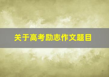 关于高考励志作文题目