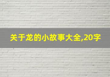 关于龙的小故事大全,20字