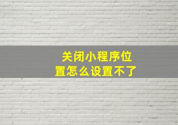 关闭小程序位置怎么设置不了