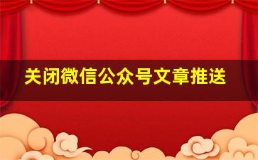 关闭微信公众号文章推送