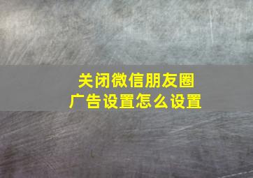 关闭微信朋友圈广告设置怎么设置