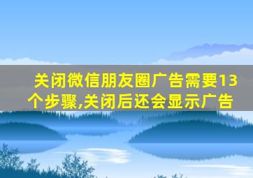 关闭微信朋友圈广告需要13个步骤,关闭后还会显示广告