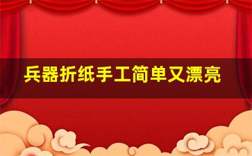 兵器折纸手工简单又漂亮