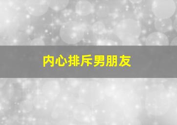 内心排斥男朋友