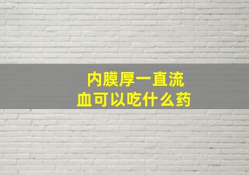 内膜厚一直流血可以吃什么药