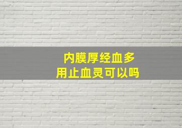 内膜厚经血多用止血灵可以吗