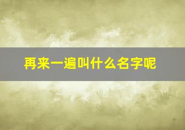 再来一遍叫什么名字呢