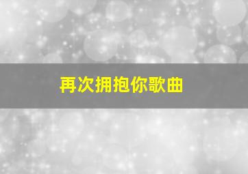 再次拥抱你歌曲