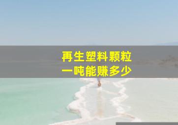 再生塑料颗粒一吨能赚多少