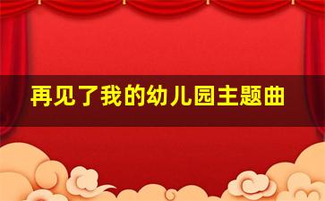 再见了我的幼儿园主题曲