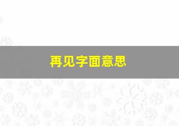 再见字面意思