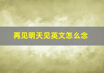 再见明天见英文怎么念