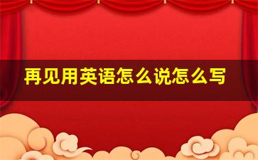 再见用英语怎么说怎么写