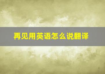 再见用英语怎么说翻译