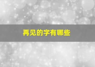 再见的字有哪些