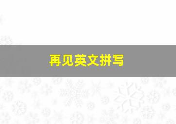 再见英文拼写