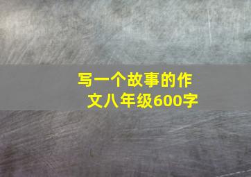 写一个故事的作文八年级600字