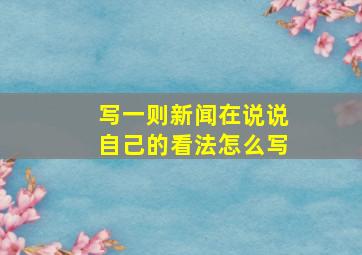 写一则新闻在说说自己的看法怎么写