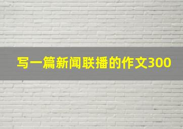 写一篇新闻联播的作文300