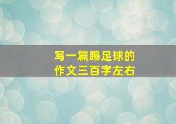 写一篇踢足球的作文三百字左右