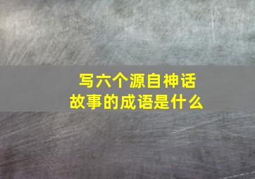 写六个源自神话故事的成语是什么