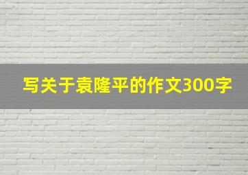 写关于袁隆平的作文300字