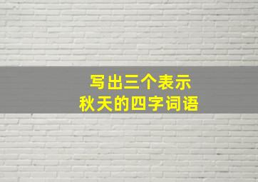 写出三个表示秋天的四字词语