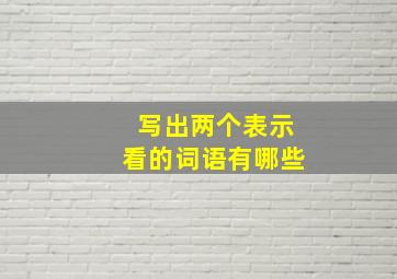 写出两个表示看的词语有哪些