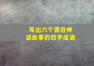 写出六个源自神话故事的四字成语