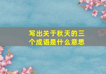 写出关于秋天的三个成语是什么意思