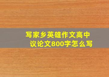 写家乡英雄作文高中议论文800字怎么写