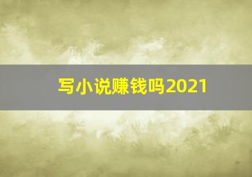 写小说赚钱吗2021