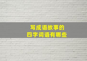 写成语故事的四字词语有哪些