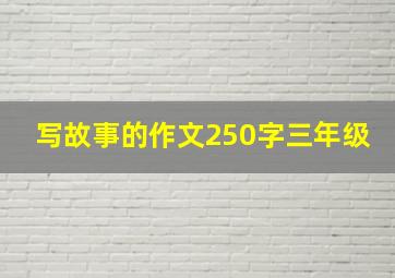 写故事的作文250字三年级