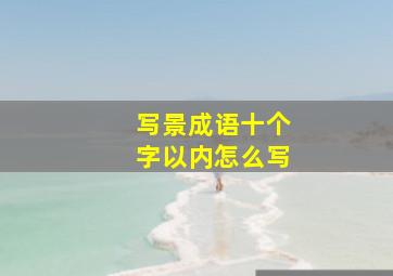 写景成语十个字以内怎么写