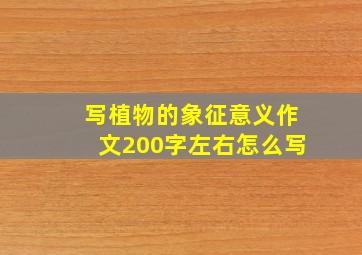 写植物的象征意义作文200字左右怎么写