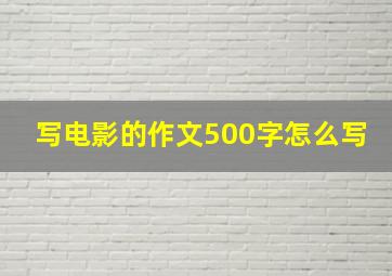 写电影的作文500字怎么写