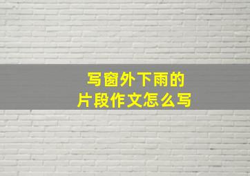 写窗外下雨的片段作文怎么写