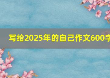 写给2025年的自己作文600字