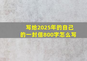 写给2025年的自己的一封信800字怎么写