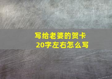 写给老婆的贺卡20字左右怎么写