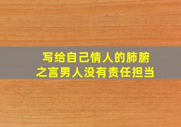 写给自己情人的肺腑之言男人没有责任担当