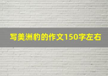 写美洲豹的作文150字左右