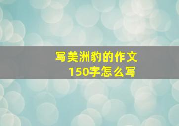 写美洲豹的作文150字怎么写