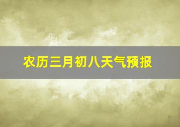 农历三月初八天气预报